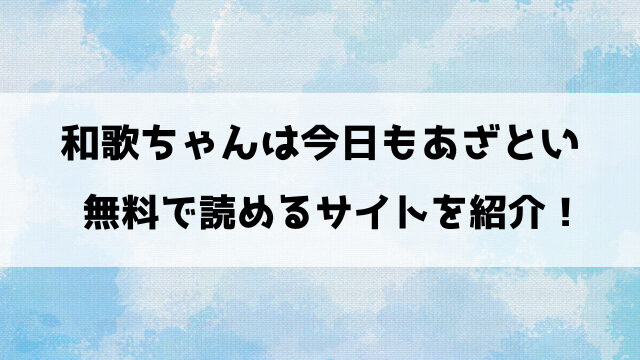 和歌ちゃんは今日もあざとい漫画rawなどの違法サイトで読める？pdf/rarダウンロードできるのかも徹底調査！